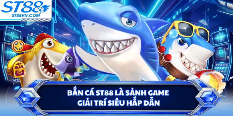 Bắn cá ST88 là sảnh game giải trí siêu hấp dẫn