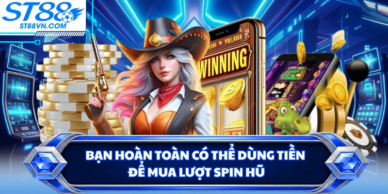Bạn hoàn toàn có thể dùng tiền để mua lượt spin hũ