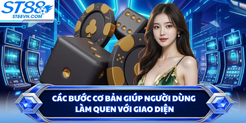 Các bước cơ bản giúp người dùng làm quen với giao diện