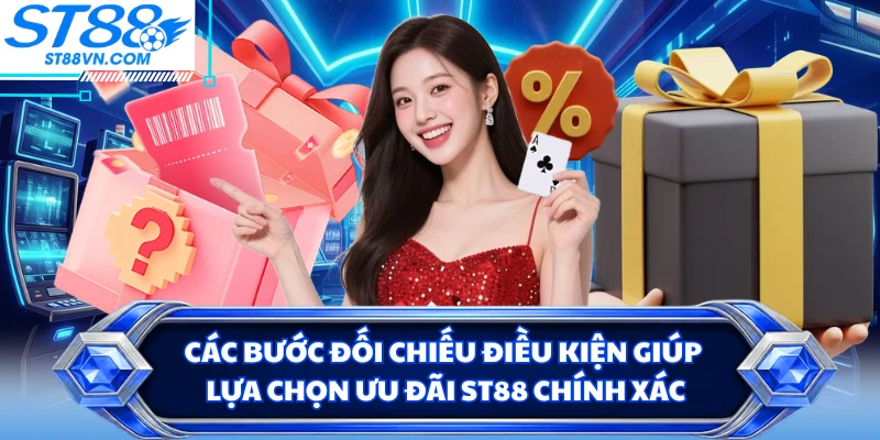 Các bước đối chiếu điều kiện giúp lựa chọn ưu đãi ST88 chính xác
