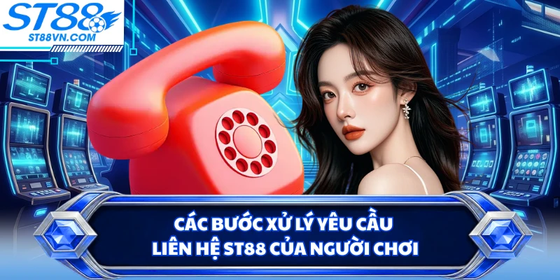 Các bước xử lý yêu cầu liên hệ ST88 của người chơi