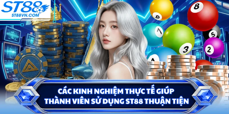 Các kinh nghiệm thực tế giúp thành viên sử dụng ST88 thuận tiện