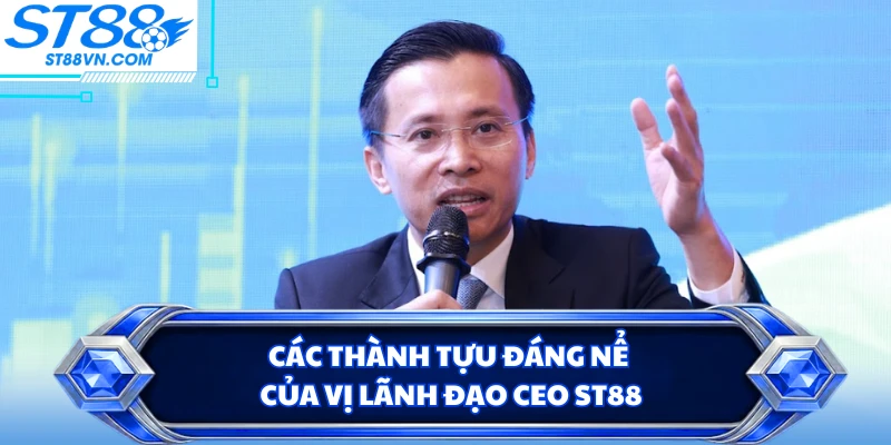 Các thành tựu đáng nể của vị lãnh đạo CEO ST88
