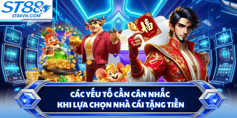 Các yếu tố cần cân nhắc khi lựa chọn nhà cái tặng tiền