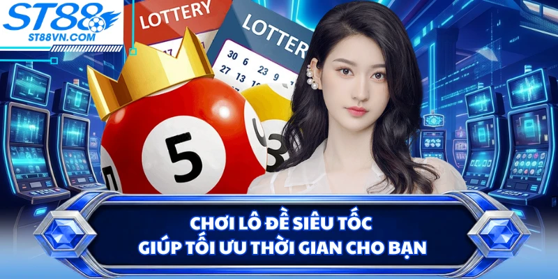 Chơi lô đề siêu tốc giúp tối ưu thời gian cho bạn