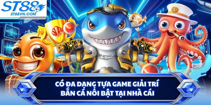 Có đa dạng tựa game giải trí bắn cá nổi bật tại nhà cái