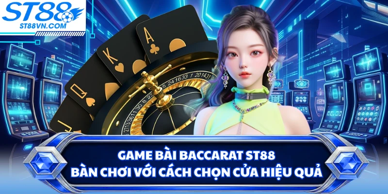 Game Bài Baccarat ST88 - Bàn Chơi Với Cách Chọn Cửa Hiệu Quả
