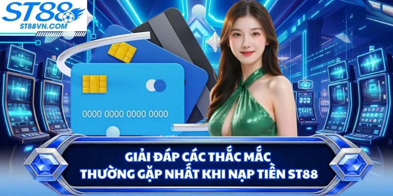 Giải đáp các thắc mắc thường gặp nhất khi nạp tiền ST88
