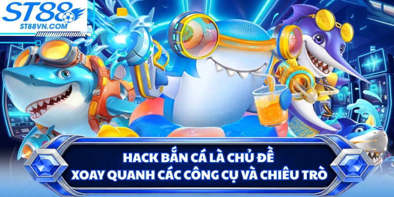 Hack bắn cá là chủ đề xoay quanh các công cụ và chiêu trò