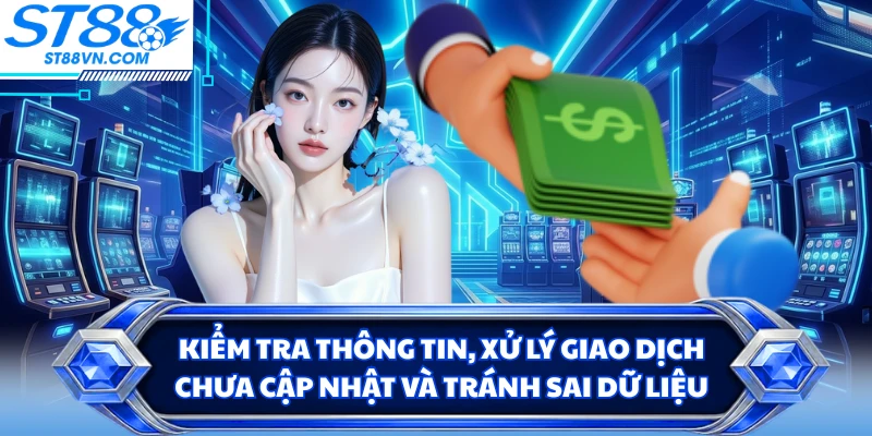 Kiểm tra thông tin, xử lý giao dịch chưa cập nhật và tránh sai dữ liệu