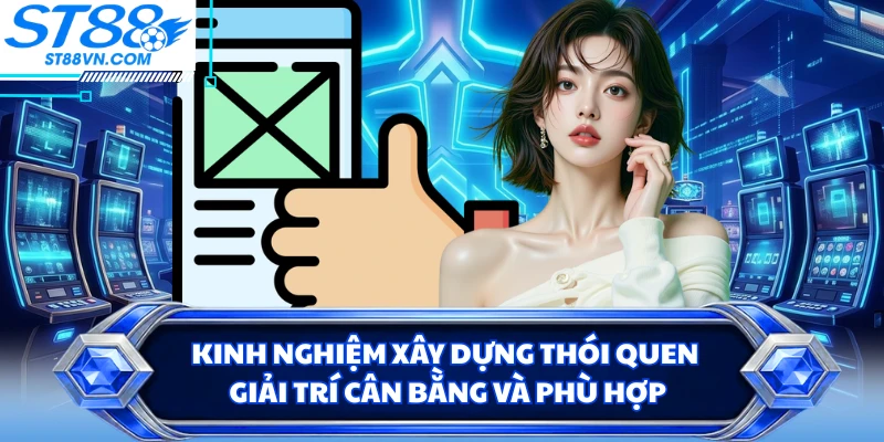 Kinh nghiệm xây dựng thói quen giải trí cân bằng và phù hợp