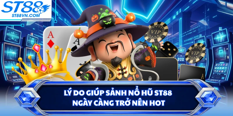 Lý do giúp sảnh nổ hũ ST88 ngày càng trở nên hot