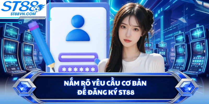 Nắm rõ yêu cầu cơ bản để đăng ký ST88