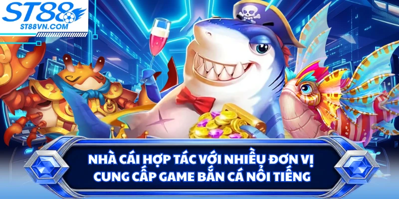 Nhà cái hợp tác với nhiều đơn vị cung cấp game bắn cá nổi tiếng