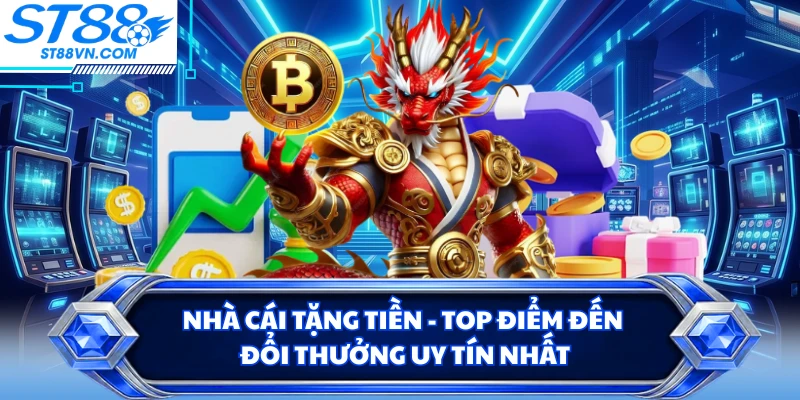 Nhà Cái Tặng Tiền - Top Điểm Đến Đổi Thưởng Uy Tín Nhất 