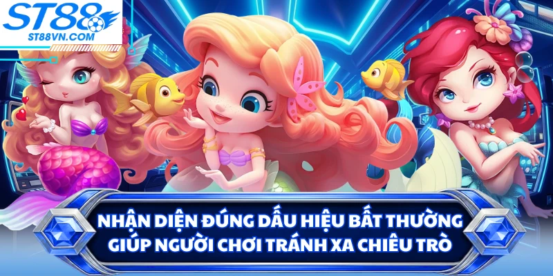 Nhận diện đúng dấu hiệu bất thường giúp người chơi tránh xa chiêu trò