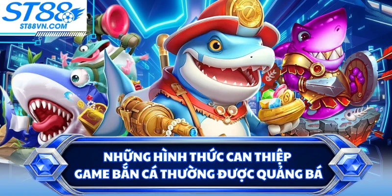 Những hình thức can thiệp game bắn cá thường được quảng bá