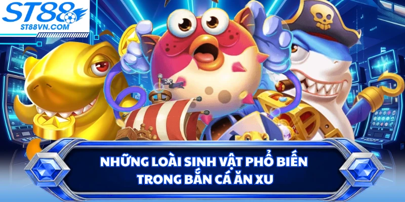 Những loài sinh vật phổ biến trong bắn cá ăn xu