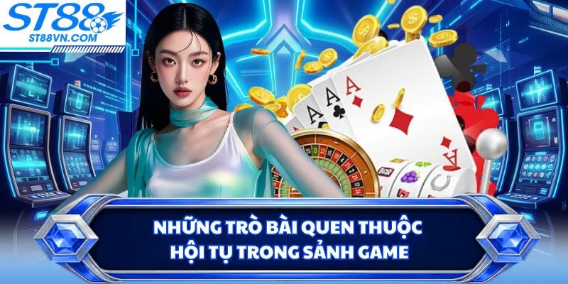 Những trò bài quen thuộc hội tụ trong sảnh game