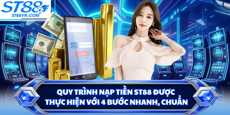Quy trình nạp tiền ST88 được thực hiện với 4 bước nhanh, chuẩn