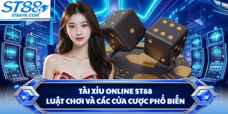 Tài Xỉu Online ST88 - Luật Chơi Và Các Cửa Cược Phổ Biến