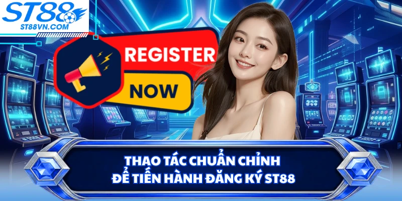 Thao tác chuẩn chỉnh để tiến hành đăng ký ST88