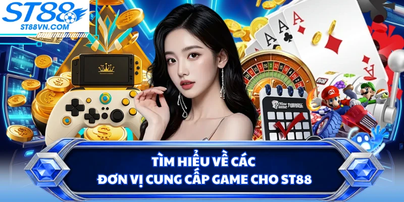 Tìm hiểu về các đơn vị cung cấp game cho ST88