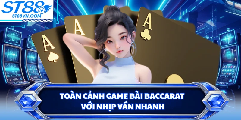 Toàn cảnh game bài baccarat với nhịp ván nhanh